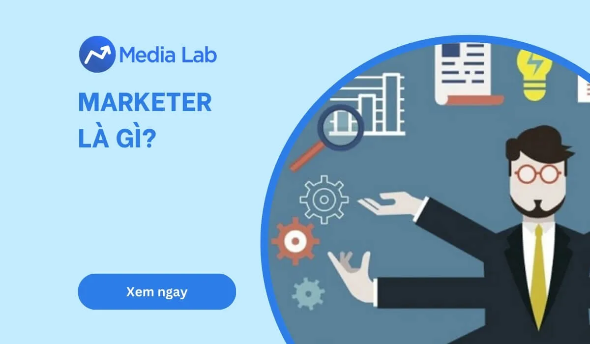 Marketer là gì? Tố chất, kỹ năng và cách trở thành Marketer